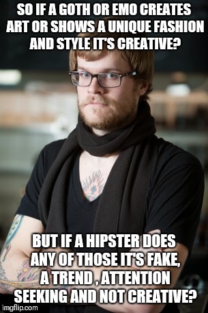 Art is art no matter who made it | SO IF A GOTH OR EMO CREATES ART OR SHOWS A UNIQUE FASHION AND STYLE IT'S CREATIVE? BUT IF A HIPSTER DOES ANY OF THOSE IT'S FAKE, A TREND , ATTENTION SEEKING AND NOT CREATIVE? | image tagged in memes,hipster barista,goth memes,hipster memes | made w/ Imgflip meme maker