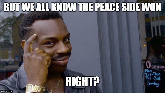 Roll Safe Think About It Meme | BUT WE ALL KNOW THE PEACE SIDE WON RIGHT? | image tagged in memes,roll safe think about it | made w/ Imgflip meme maker