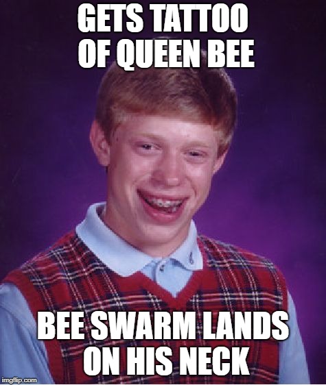 Bad Luck Brian Meme | GETS TATTOO OF QUEEN BEE BEE SWARM LANDS ON HIS NECK | image tagged in memes,bad luck brian | made w/ Imgflip meme maker