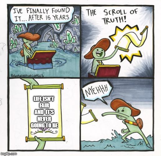 A lot of people have trouble with this one. | LIFE ISN'T FAIR AND  IT'S NEVER GOING TO BE | image tagged in memes,the scroll of truth,life,equality | made w/ Imgflip meme maker