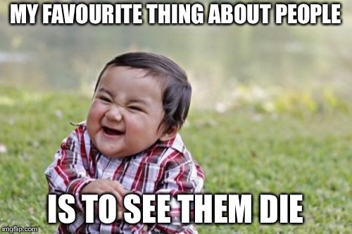 Evil Toddler | MY FAVOURITE THING ABOUT PEOPLE; IS TO SEE THEM DIE | image tagged in memes,evil toddler | made w/ Imgflip meme maker