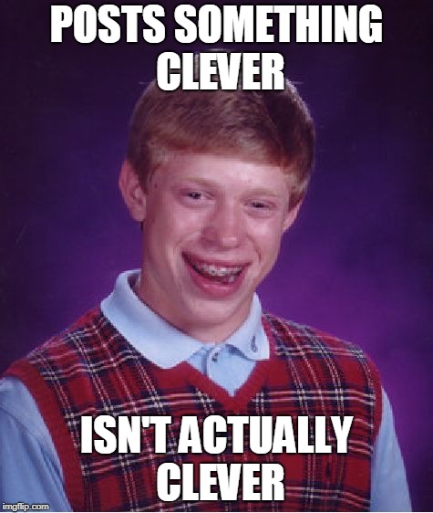 Bad Luck Brian Meme | POSTS SOMETHING CLEVER; ISN'T ACTUALLY CLEVER | image tagged in memes,bad luck brian | made w/ Imgflip meme maker