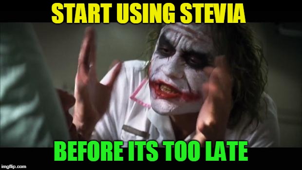 And everybody loses their minds | START USING STEVIA; BEFORE ITS TOO LATE | image tagged in memes,and everybody loses their minds | made w/ Imgflip meme maker