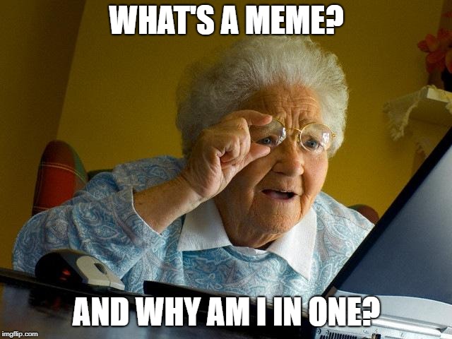 Grandma Finds The Internet | WHAT'S A MEME? AND WHY AM I IN ONE? | image tagged in memes,grandma finds the internet | made w/ Imgflip meme maker