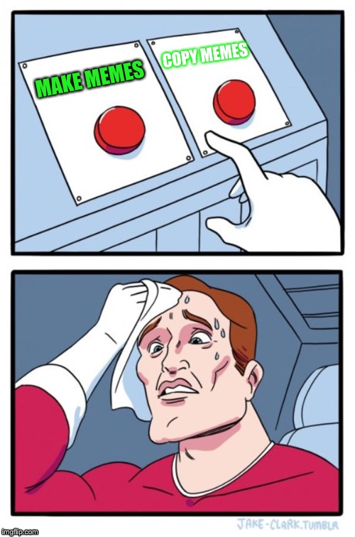 Two Buttons | COPY MEMES; MAKE MEMES | image tagged in memes,two buttons | made w/ Imgflip meme maker