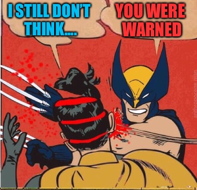 I STILL DON’T THINK.... YOU WERE WARNED | made w/ Imgflip meme maker
