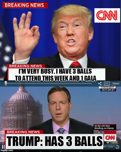 CNN Spins Trump News  | I'M VERY BUSY. I HAVE 3 BALLS TO ATTEND THIS WEEK AND 1 GALA; TRUMP: HAS 3 BALLS | image tagged in joke,jokes,funny,funnymemes,trump,cnn | made w/ Imgflip meme maker