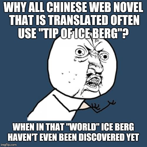 Y U No Meme | WHY ALL CHINESE WEB NOVEL THAT IS TRANSLATED OFTEN USE "TIP OF ICE BERG"? WHEN IN THAT "WORLD" ICE BERG HAVEN'T EVEN BEEN DISCOVERED YET | image tagged in memes,y u no | made w/ Imgflip meme maker