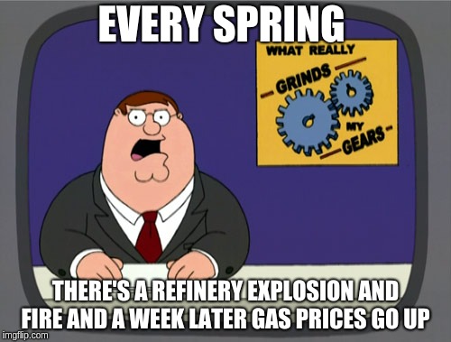 Peter Griffin News | EVERY SPRING; THERE'S A REFINERY EXPLOSION AND FIRE AND A WEEK LATER GAS PRICES GO UP | image tagged in memes,peter griffin news | made w/ Imgflip meme maker