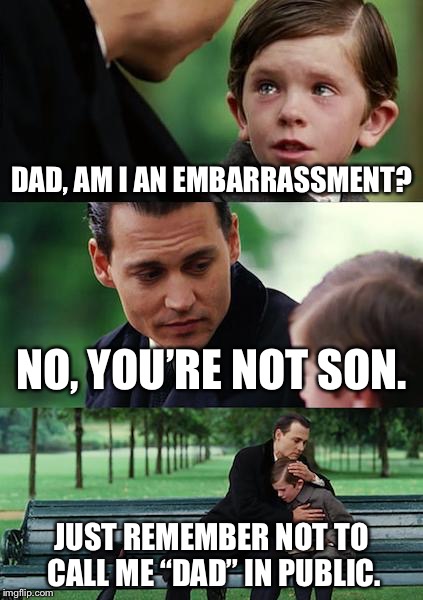 Finding Neverland Meme | DAD, AM I AN EMBARRASSMENT? NO, YOU’RE NOT SON. JUST REMEMBER NOT TO CALL ME “DAD” IN PUBLIC. | image tagged in memes,finding neverland | made w/ Imgflip meme maker