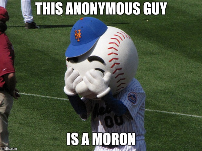 Mr. Met | THIS ANONYMOUS GUY IS A MORON | image tagged in mr met | made w/ Imgflip meme maker