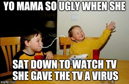 Yo Mamas So Fat | YO MAMA SO UGLY WHEN SHE; SAT DOWN TO WATCH TV SHE GAVE THE TV A VIRUS | image tagged in memes,yo mamas so fat | made w/ Imgflip meme maker