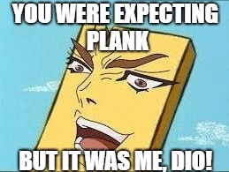 Dio Plank | YOU WERE EXPECTING PLANK; BUT IT WAS ME, DIO! | image tagged in dio plank | made w/ Imgflip meme maker