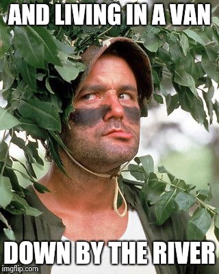 Bill Murray camouflaged | AND LIVING IN A VAN DOWN BY THE RIVER | image tagged in bill murray camouflaged | made w/ Imgflip meme maker