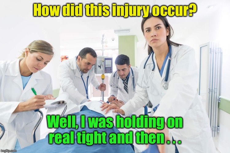 How did this injury occur? Well, I was holding on real tight and then . . . | made w/ Imgflip meme maker
