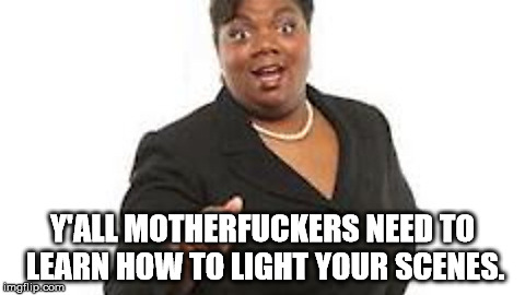 Yall motherfuckers need jesus | Y'ALL MOTHERFUCKERS NEED TO LEARN HOW TO LIGHT YOUR SCENES. | image tagged in yall motherfuckers need jesus | made w/ Imgflip meme maker