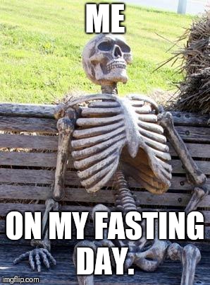 Fasting day.  | ME; ON MY FASTING DAY. | image tagged in memes,waiting skeleton,fasting,diet,hungry | made w/ Imgflip meme maker