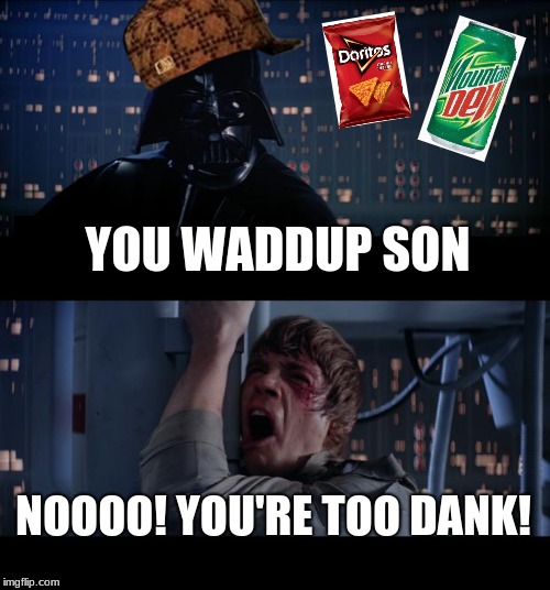 Star Wars No Meme | YOU WADDUP SON; NOOOO! YOU'RE TOO DANK! | image tagged in memes,star wars no,scumbag | made w/ Imgflip meme maker