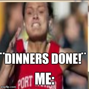 ¨DINNERS DONE!¨; ME: | made w/ Imgflip meme maker