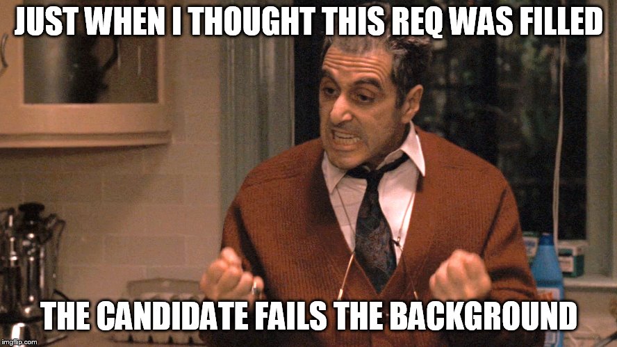They pull me back in Godfather | JUST WHEN I THOUGHT THIS REQ WAS FILLED; THE CANDIDATE FAILS THE BACKGROUND | image tagged in they pull me back in godfather | made w/ Imgflip meme maker