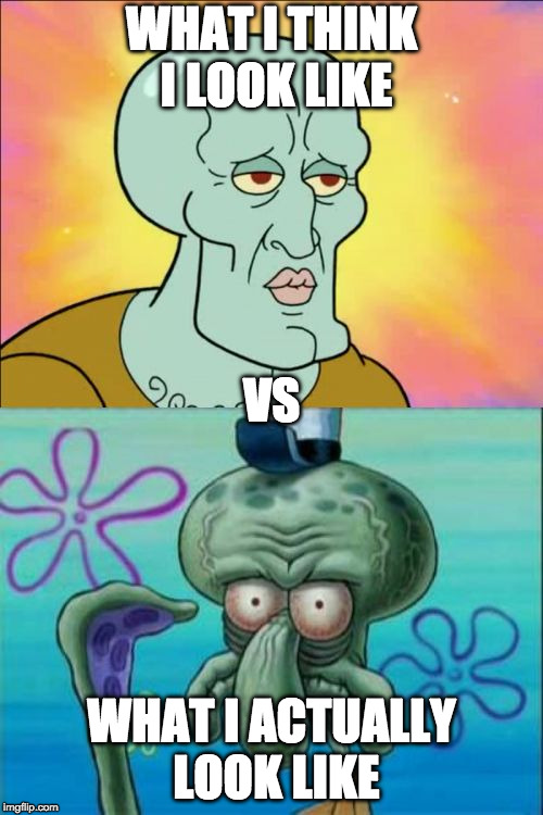 Squidward | WHAT I THINK I LOOK LIKE; VS; WHAT I ACTUALLY LOOK LIKE | image tagged in memes,squidward | made w/ Imgflip meme maker