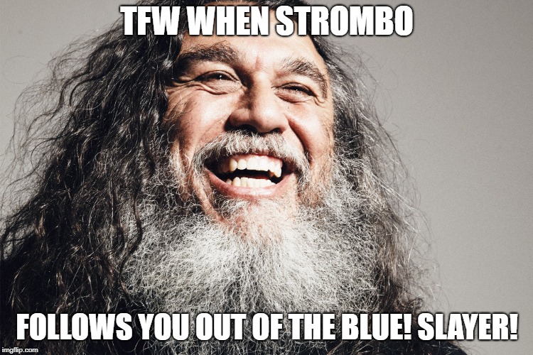 TFW WHEN STROMBO; FOLLOWS YOU OUT OF THE BLUE! SLAYER! | image tagged in slayer | made w/ Imgflip meme maker