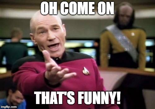 Picard Wtf Meme | OH COME ON THAT'S FUNNY! | image tagged in memes,picard wtf | made w/ Imgflip meme maker