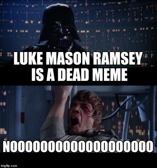 Star Wars No | LUKE MASON RAMSEY IS A DEAD MEME; NOOOOOOOOOOOOOOOOOOO | image tagged in memes,star wars no | made w/ Imgflip meme maker