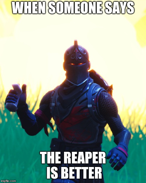 Fortnite - Black Knight | WHEN SOMEONE SAYS; THE REAPER IS BETTER | image tagged in fortnite - black knight | made w/ Imgflip meme maker