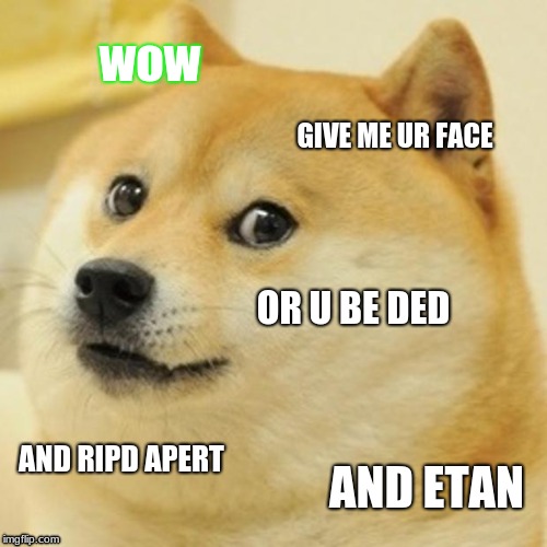 Give me ur face |  wow; GIVE ME UR FACE; OR U BE DED; AND RIPD APERT; AND ETAN | image tagged in memes,doge | made w/ Imgflip meme maker