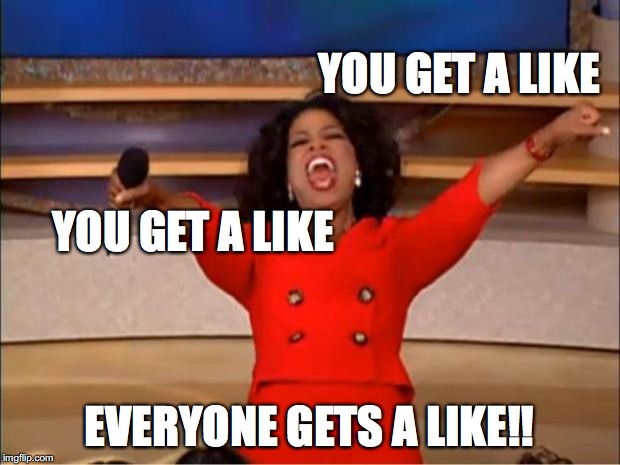 Oprah You Get A Meme | YOU GET A LIKE; YOU GET A LIKE; EVERYONE GETS A LIKE!! | image tagged in memes,oprah you get a | made w/ Imgflip meme maker