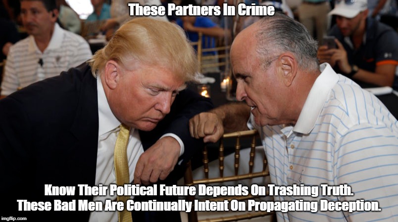 These Partners In Crime Know Their Political Future Depends On Trashing Truth. These Bad Men Are Continually Intent On Propagating Deception | made w/ Imgflip meme maker