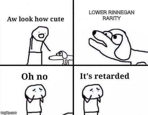 Oh no, it's retarded (template) | LOWER RINNEGAN RARITY | image tagged in oh no it's retarded (template) | made w/ Imgflip meme maker