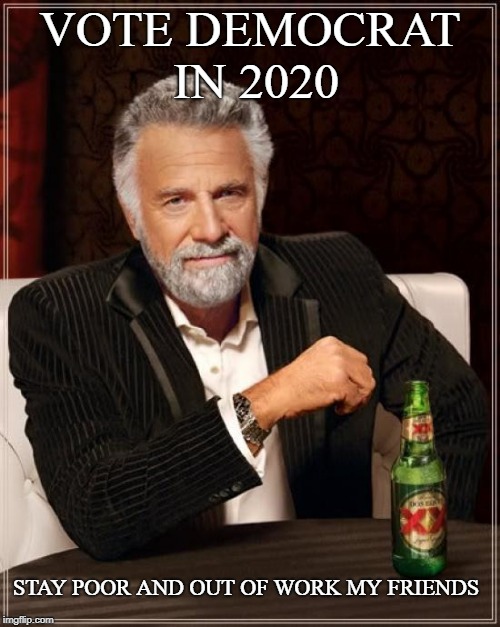 Vote in 2020 | VOTE DEMOCRAT IN 2020; STAY POOR AND OUT OF WORK MY FRIENDS | image tagged in memes,the most interesting man in the world,same old,cnn broken news | made w/ Imgflip meme maker