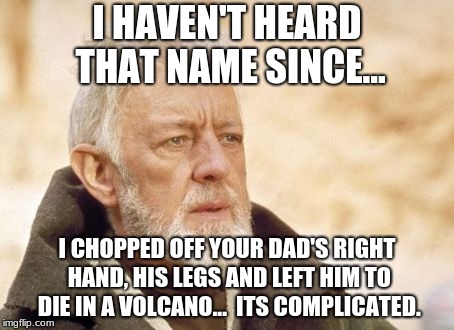 Obi Wan Kenobi | I HAVEN'T HEARD THAT NAME SINCE... I CHOPPED OFF YOUR DAD'S RIGHT HAND, HIS LEGS AND LEFT HIM TO DIE IN A VOLCANO... 
ITS COMPLICATED. | image tagged in memes,obi wan kenobi | made w/ Imgflip meme maker