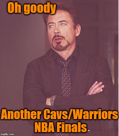 Oh well. At least there's still baseball and soccer | Oh goody; Another Cavs/Warriors NBA Finals | image tagged in memes,face you make robert downey jr | made w/ Imgflip meme maker