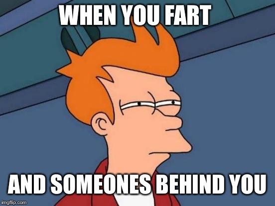 Futurama Fry Meme | WHEN YOU FART; AND SOMEONES BEHIND YOU | image tagged in memes,futurama fry | made w/ Imgflip meme maker