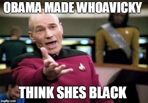 Picard Wtf Meme | OBAMA MADE WHOAVICKY THINK SHES BLACK | image tagged in memes,picard wtf | made w/ Imgflip meme maker
