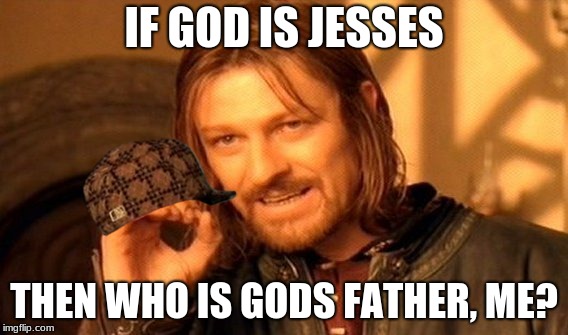 this is a lie | IF GOD IS JESSES; THEN WHO IS GODS FATHER, ME? | image tagged in memes,one does not simply,scumbag | made w/ Imgflip meme maker