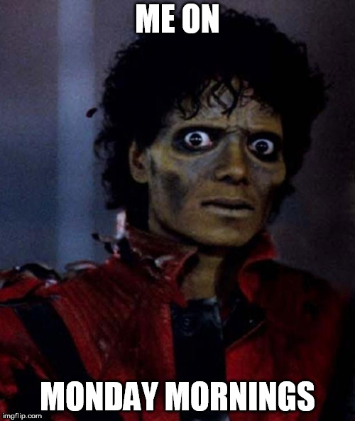 Zombie Michael Jackson | ME ON; MONDAY MORNINGS | image tagged in zombie michael jackson | made w/ Imgflip meme maker