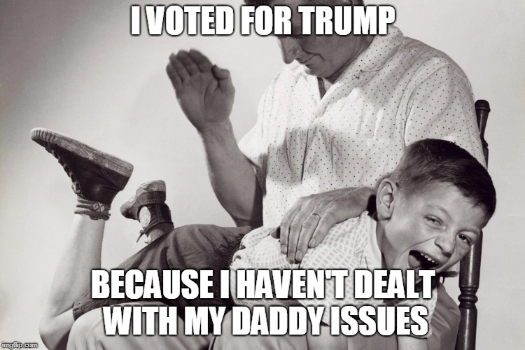 I voted for trump | I VOTED FOR TRUMP; BECAUSE I HAVEN'T DEALT WITH MY DADDY ISSUES | image tagged in trump,voted,daddy issues | made w/ Imgflip meme maker