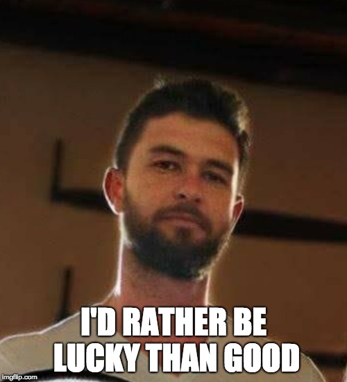 I'D RATHER BE LUCKY THAN GOOD | made w/ Imgflip meme maker