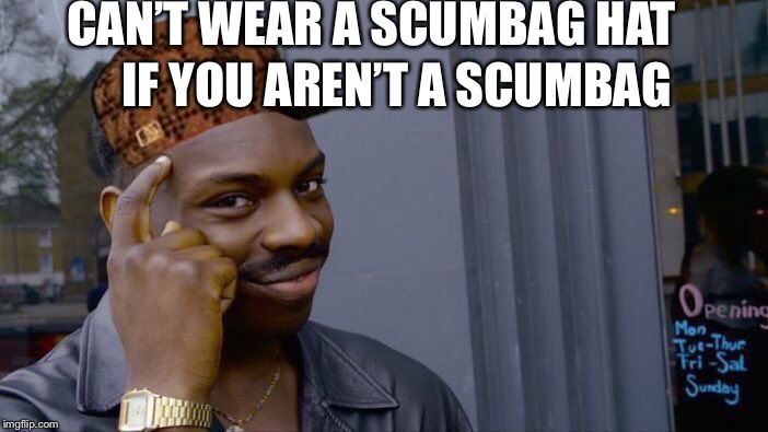 Roll Safe Think About It | CAN’T WEAR A SCUMBAG HAT; IF YOU AREN’T A SCUMBAG | image tagged in memes,roll safe think about it,scumbag | made w/ Imgflip meme maker