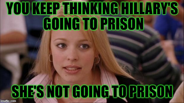 YOU KEEP THINKING HILLARY'S GOING TO PRISON SHE'S NOT GOING TO PRISON | made w/ Imgflip meme maker