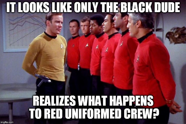 Red shirts | IT LOOKS LIKE ONLY THE BLACK DUDE; REALIZES WHAT HAPPENS TO RED UNIFORMED CREW? | image tagged in red shirts | made w/ Imgflip meme maker