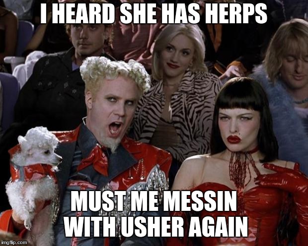 Mugatu So Hot Right Now | I HEARD SHE HAS HERPS; MUST ME MESSIN WITH USHER AGAIN | image tagged in memes,mugatu so hot right now | made w/ Imgflip meme maker