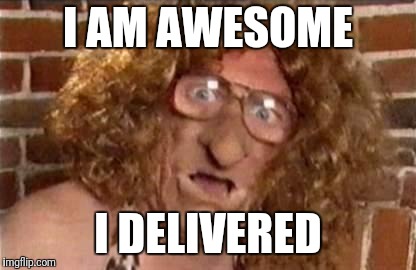 Bo Selecta Scary | I AM AWESOME; I DELIVERED | image tagged in bo selecta scary | made w/ Imgflip meme maker