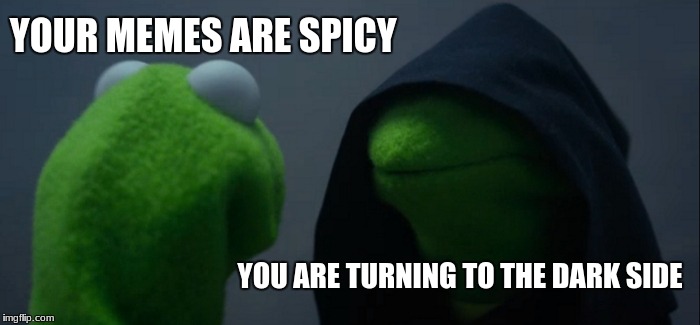 Evil Kermit | YOUR MEMES ARE SPICY; YOU ARE TURNING TO THE DARK SIDE | image tagged in memes,evil kermit | made w/ Imgflip meme maker