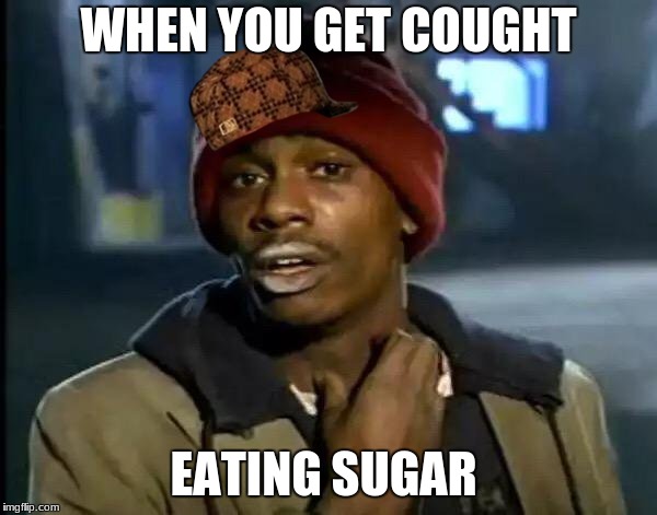 I eat sugar when my mom isnt home | WHEN YOU GET COUGHT; EATING SUGAR | image tagged in memes,y'all got any more of that,scumbag,eat,funny,sugar | made w/ Imgflip meme maker