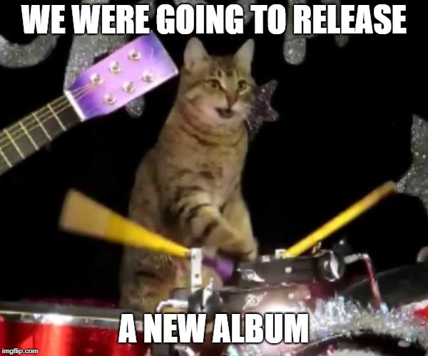 WE WERE GOING TO RELEASE A NEW ALBUM | made w/ Imgflip meme maker